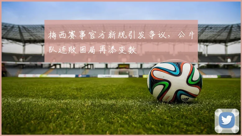 梅西赛事官方新规引发争议,公牛队连败困局再